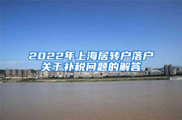 2022年上海居转户落户关于补税问题的解答