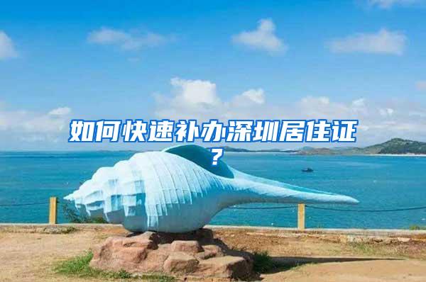 如何快速补办深圳居住证？
