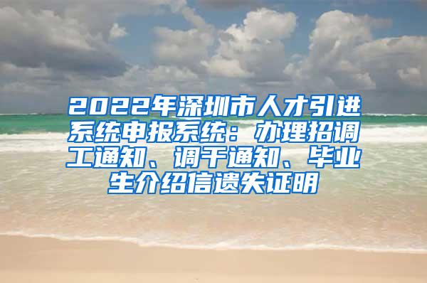 2022年深圳市人才引进系统申报系统：办理招调工通知、调干通知、毕业生介绍信遗失证明