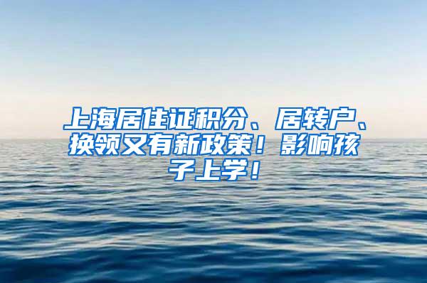 上海居住证积分、居转户、换领又有新政策！影响孩子上学！