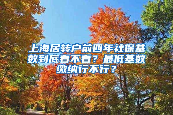 上海居转户前四年社保基数到底看不看？最低基数缴纳行不行？