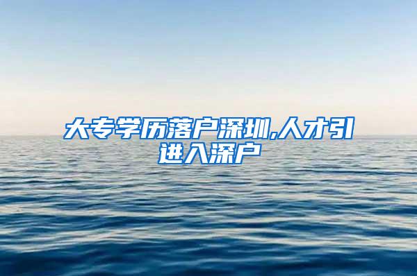 大专学历落户深圳,人才引进入深户
