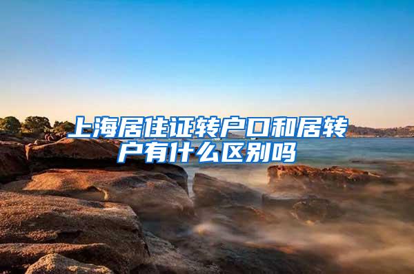 上海居住证转户口和居转户有什么区别吗