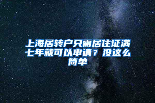 上海居转户只需居住证满七年就可以申请？没这么简单