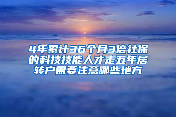 4年累计36个月3倍社保的科技技能人才走五年居转户需要注意哪些地方