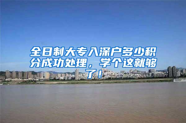 全日制大专入深户多少积分成功处理，学个这就够了！
