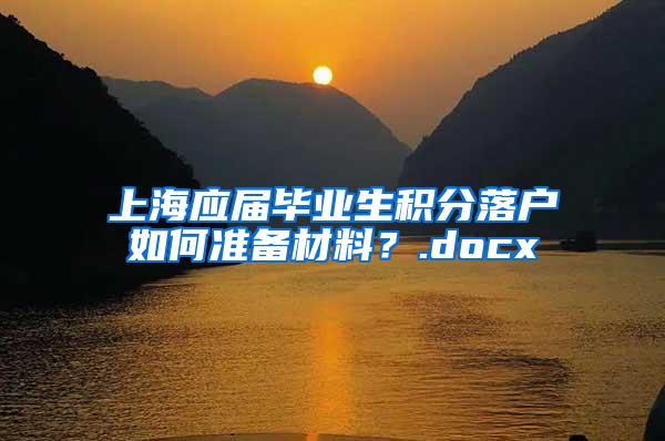 上海应届毕业生积分落户如何准备材料？.docx