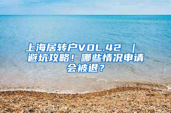 上海居转户VOL.42 ｜ 避坑攻略！哪些情况申请会被退？