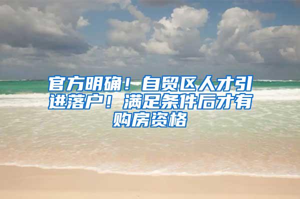官方明确！自贸区人才引进落户！满足条件后才有购房资格