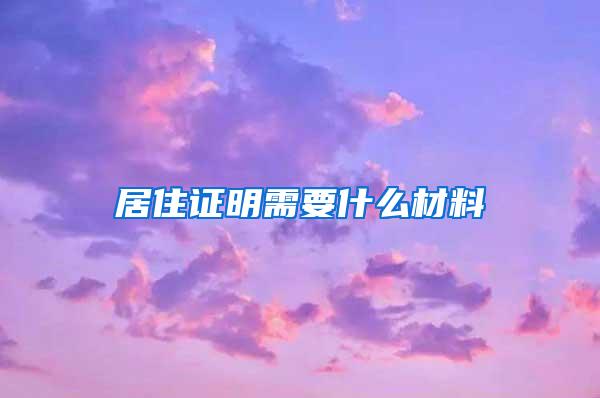 居住证明需要什么材料