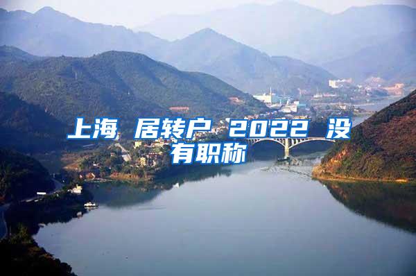 上海 居转户 2022 没有职称