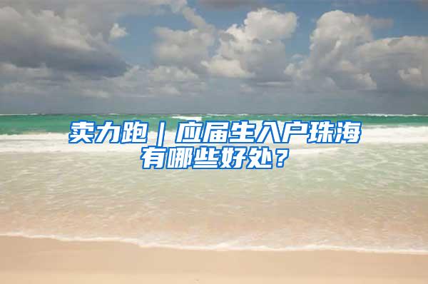 卖力跑｜应届生入户珠海有哪些好处？