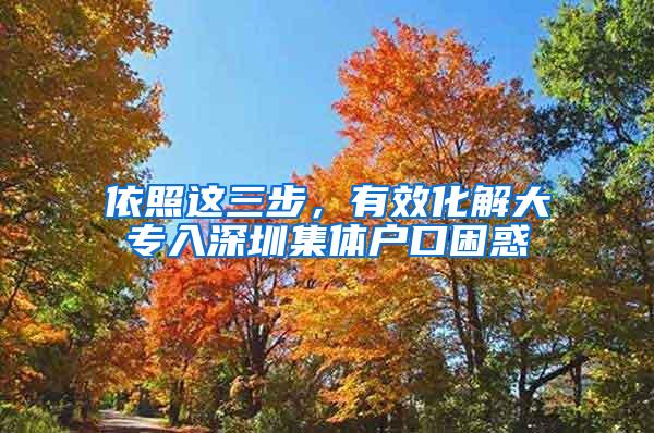 依照这三步，有效化解大专入深圳集体户口困惑