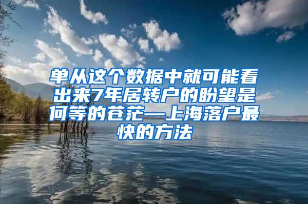 单从这个数据中就可能看出来7年居转户的盼望是何等的苍茫—上海落户最快的方法