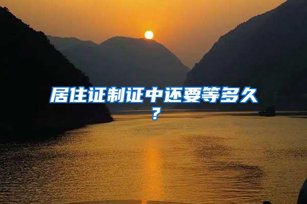 居住证制证中还要等多久？