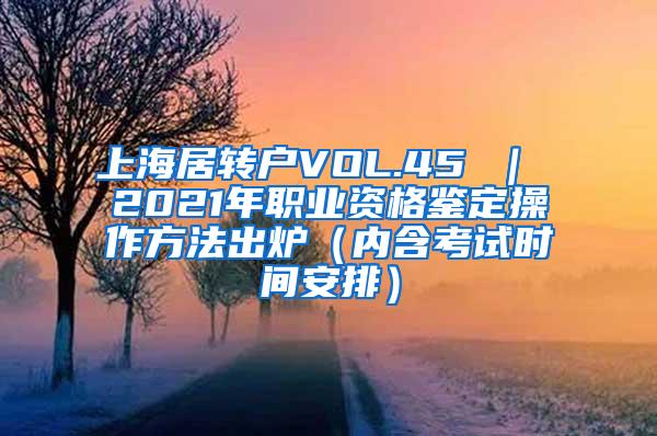 上海居转户VOL.45 ｜ 2021年职业资格鉴定操作方法出炉（内含考试时间安排）