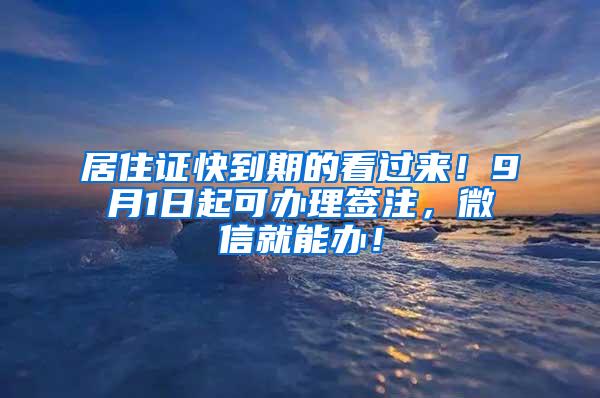 居住证快到期的看过来！9月1日起可办理签注，微信就能办！