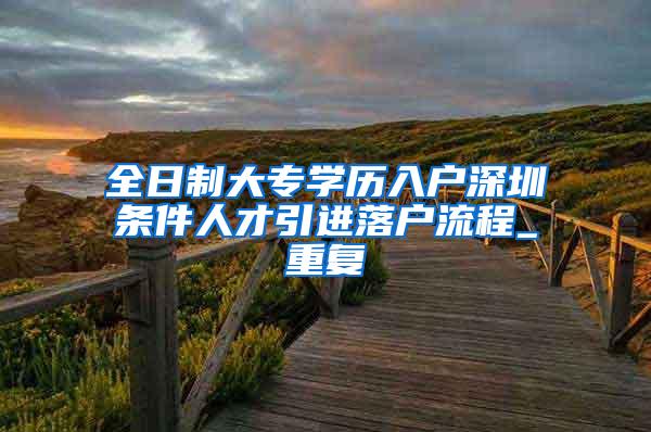 全日制大专学历入户深圳条件人才引进落户流程_重复