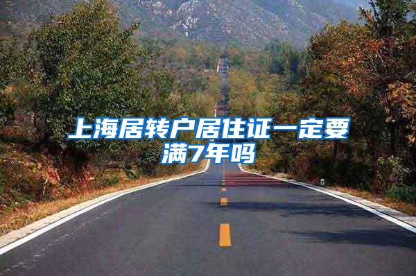 上海居转户居住证一定要满7年吗