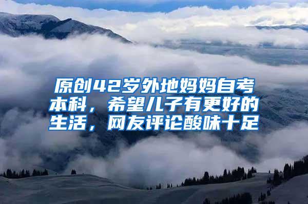 原创42岁外地妈妈自考本科，希望儿子有更好的生活，网友评论酸味十足