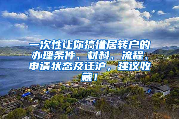 一次性让你搞懂居转户的办理条件、材料、流程、申请状态及迁沪，建议收藏！