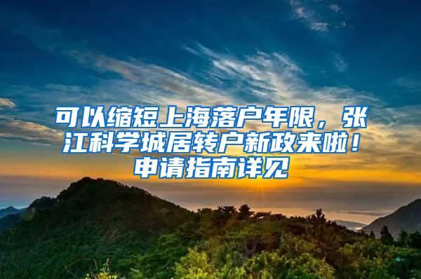 可以缩短上海落户年限，张江科学城居转户新政来啦！申请指南详见→