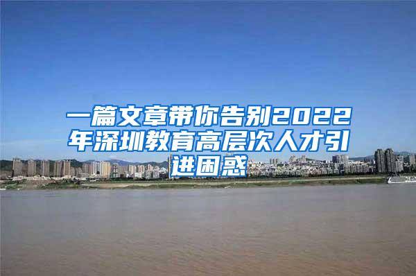 一篇文章带你告别2022年深圳教育高层次人才引进困惑