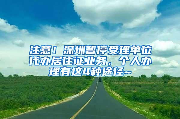 注意！深圳暂停受理单位代办居住证业务，个人办理有这4种途径~