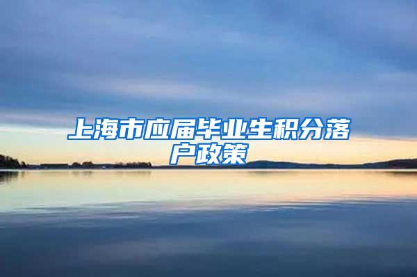 上海市应届毕业生积分落户政策