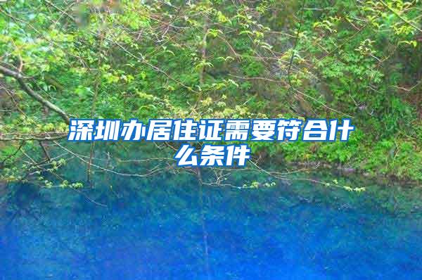 深圳办居住证需要符合什么条件