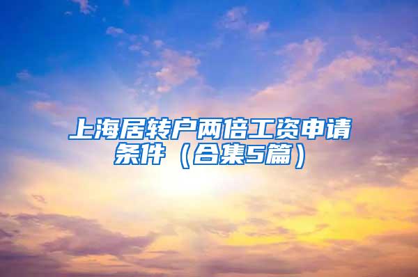 上海居转户两倍工资申请条件（合集5篇）