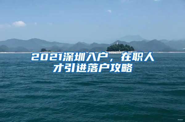 2021深圳入户，在职人才引进落户攻略