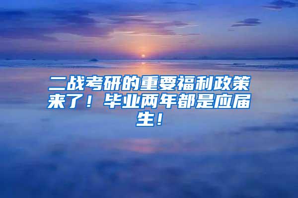 二战考研的重要福利政策来了！毕业两年都是应届生！
