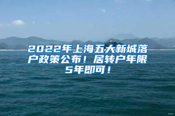 2022年上海五大新城落户政策公布！居转户年限5年即可！