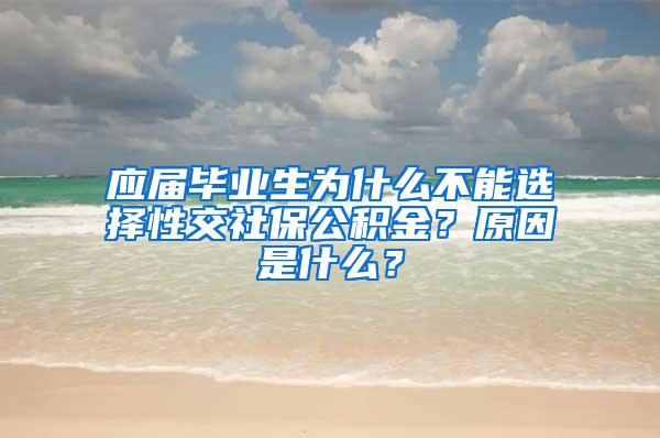 应届毕业生为什么不能选择性交社保公积金？原因是什么？