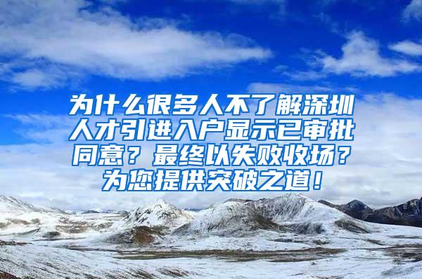 为什么很多人不了解深圳人才引进入户显示已审批同意？最终以失败收场？为您提供突破之道！