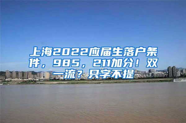 上海2022应届生落户条件，985，211加分！双一流？只字不提