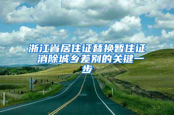 浙江省居住证替换暂住证 消除城乡差别的关键一步