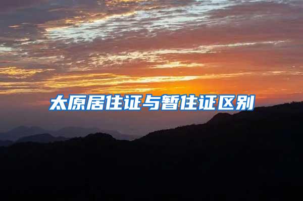 太原居住证与暂住证区别