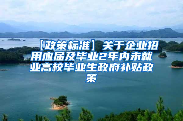 【政策标准】关于企业招用应届及毕业2年内未就业高校毕业生政府补贴政策