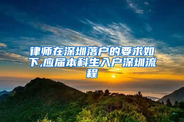 律师在深圳落户的要求如下,应届本科生入户深圳流程
