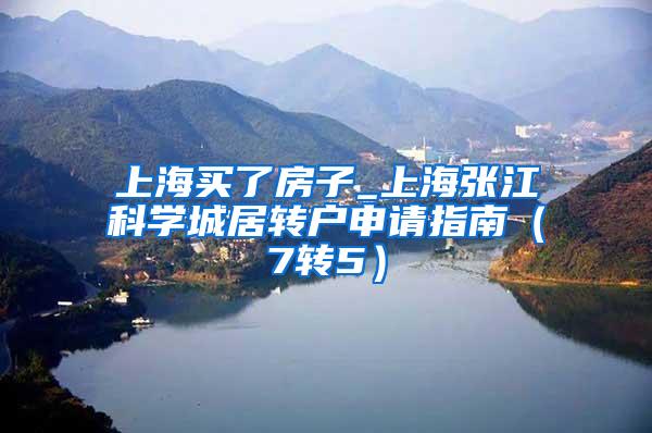 上海买了房子_上海张江科学城居转户申请指南（7转5）
