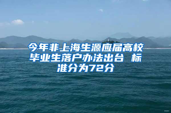 今年非上海生源应届高校毕业生落户办法出台 标准分为72分