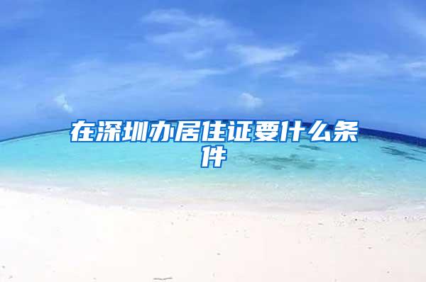 在深圳办居住证要什么条件