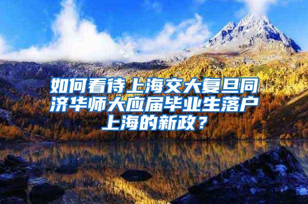 如何看待上海交大复旦同济华师大应届毕业生落户上海的新政？