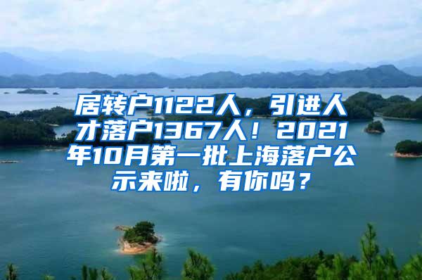 居转户1122人，引进人才落户1367人！2021年10月第一批上海落户公示来啦，有你吗？