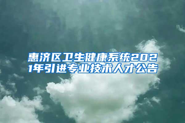 惠济区卫生健康系统2021年引进专业技术人才公告
