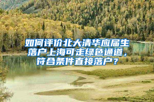 如何评价北大清华应届生落户上海可走绿色通道，符合条件直接落户？