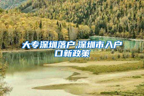 大专深圳落户,深圳市入户口新政策
