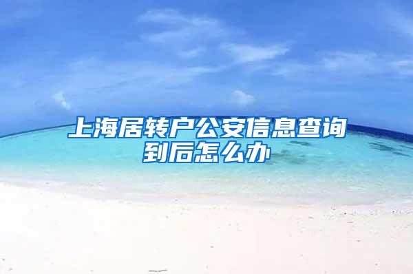 上海居转户公安信息查询到后怎么办